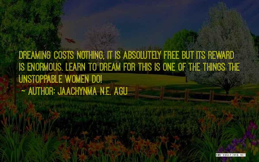 Jaachynma N.E. Agu Quotes: Dreaming Costs Nothing, It Is Absolutely Free But Its Reward Is Enormous. Learn To Dream For This Is One Of