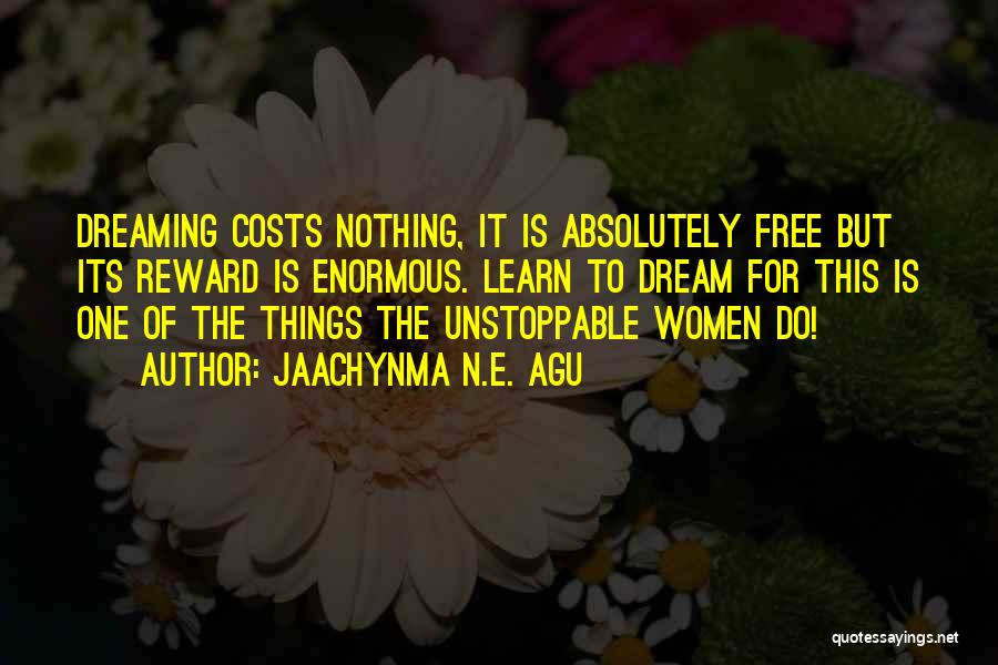 Jaachynma N.E. Agu Quotes: Dreaming Costs Nothing, It Is Absolutely Free But Its Reward Is Enormous. Learn To Dream For This Is One Of