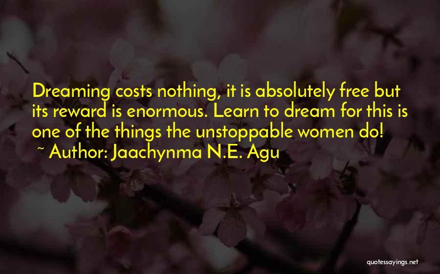 Jaachynma N.E. Agu Quotes: Dreaming Costs Nothing, It Is Absolutely Free But Its Reward Is Enormous. Learn To Dream For This Is One Of