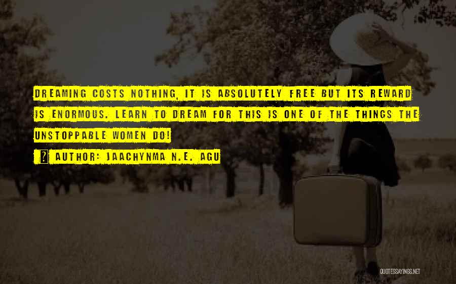 Jaachynma N.E. Agu Quotes: Dreaming Costs Nothing, It Is Absolutely Free But Its Reward Is Enormous. Learn To Dream For This Is One Of