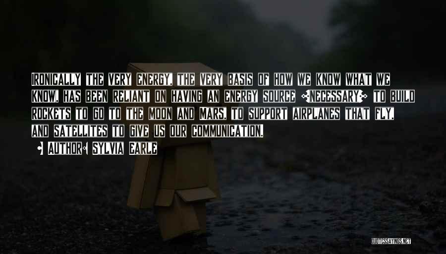 Sylvia Earle Quotes: Ironically The Very Energy, The Very Basis Of How We Know What We Know, Has Been Reliant On Having An