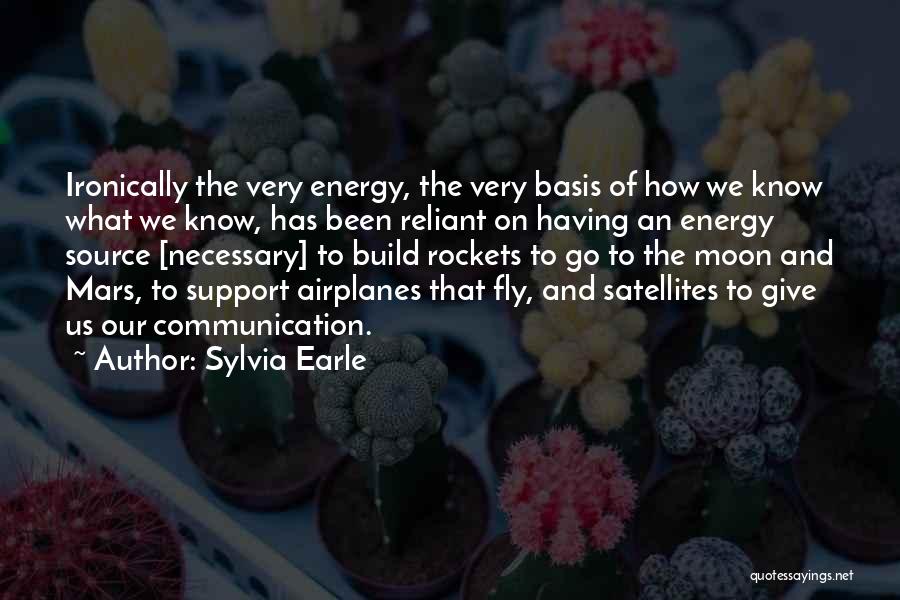 Sylvia Earle Quotes: Ironically The Very Energy, The Very Basis Of How We Know What We Know, Has Been Reliant On Having An