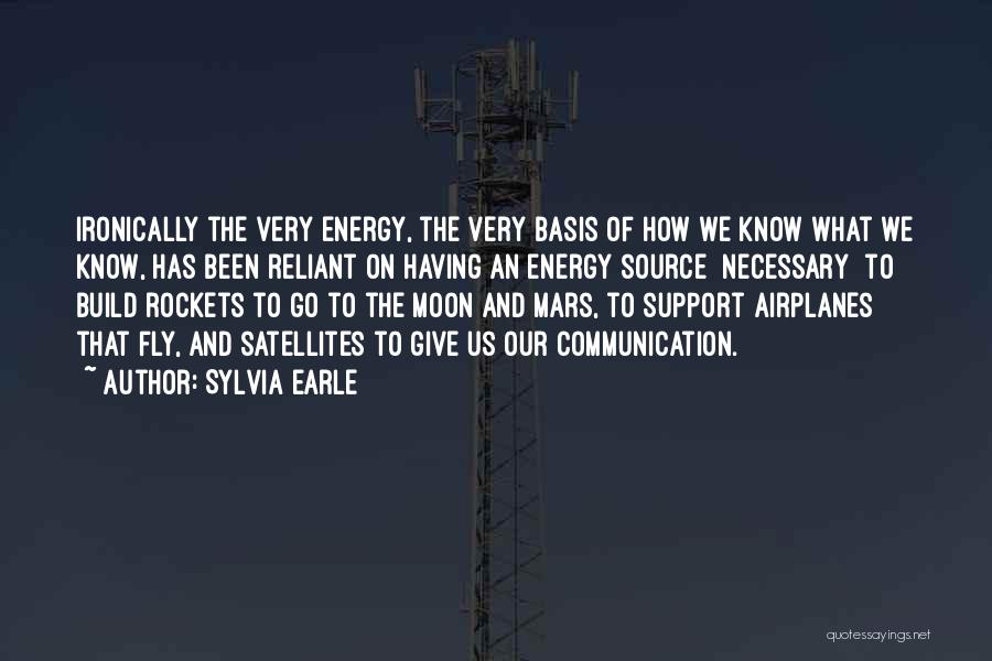 Sylvia Earle Quotes: Ironically The Very Energy, The Very Basis Of How We Know What We Know, Has Been Reliant On Having An