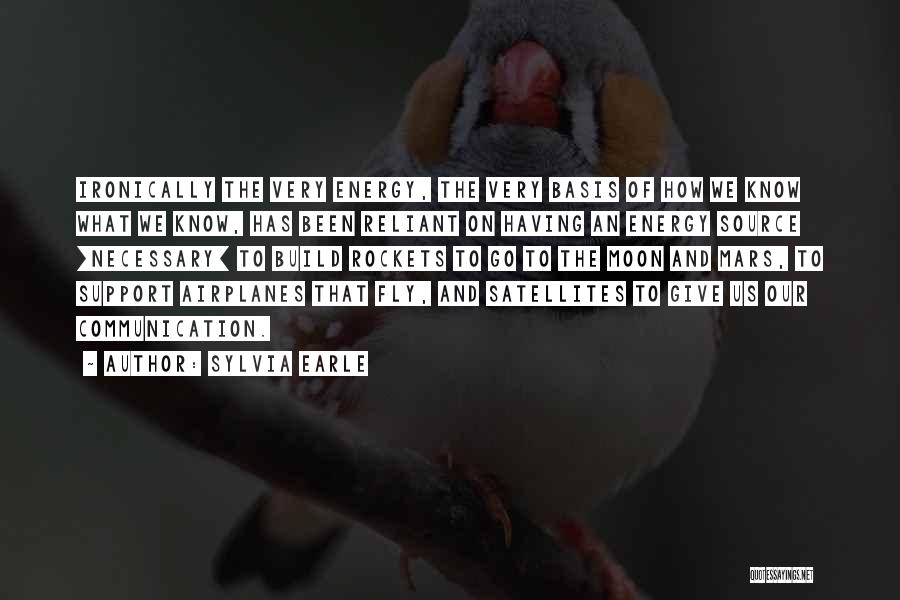 Sylvia Earle Quotes: Ironically The Very Energy, The Very Basis Of How We Know What We Know, Has Been Reliant On Having An