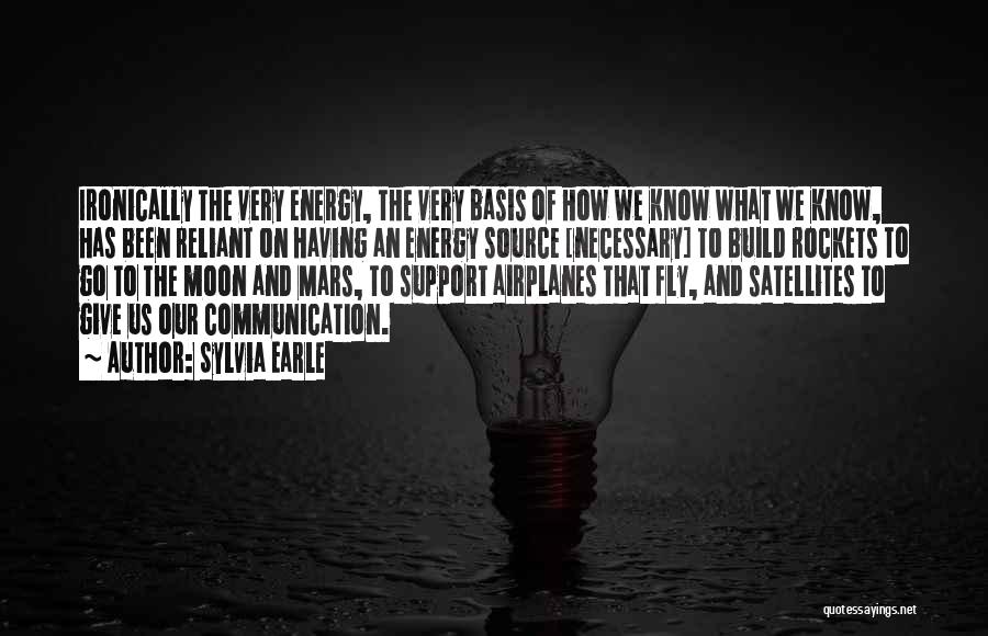 Sylvia Earle Quotes: Ironically The Very Energy, The Very Basis Of How We Know What We Know, Has Been Reliant On Having An