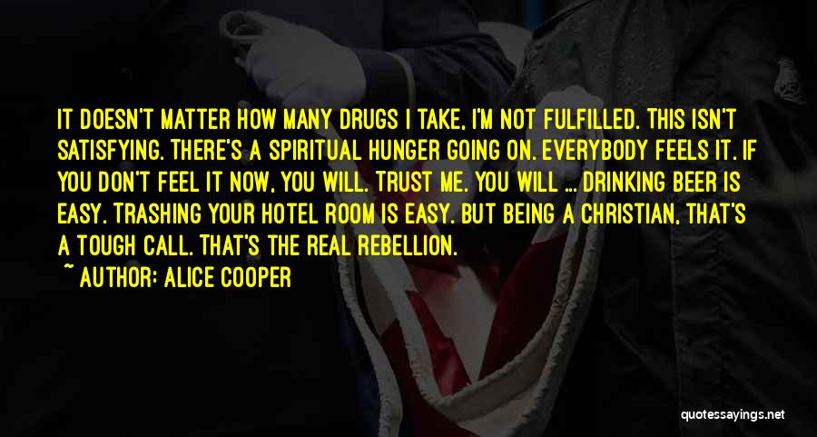 Alice Cooper Quotes: It Doesn't Matter How Many Drugs I Take, I'm Not Fulfilled. This Isn't Satisfying. There's A Spiritual Hunger Going On.