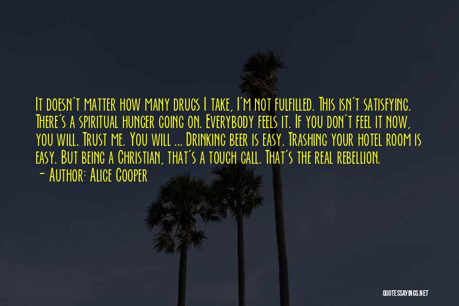 Alice Cooper Quotes: It Doesn't Matter How Many Drugs I Take, I'm Not Fulfilled. This Isn't Satisfying. There's A Spiritual Hunger Going On.