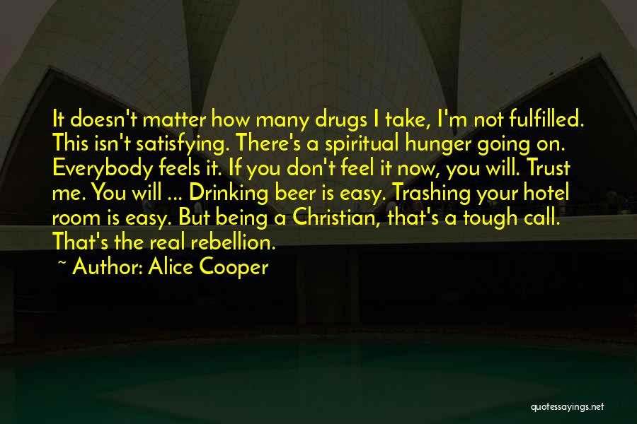 Alice Cooper Quotes: It Doesn't Matter How Many Drugs I Take, I'm Not Fulfilled. This Isn't Satisfying. There's A Spiritual Hunger Going On.