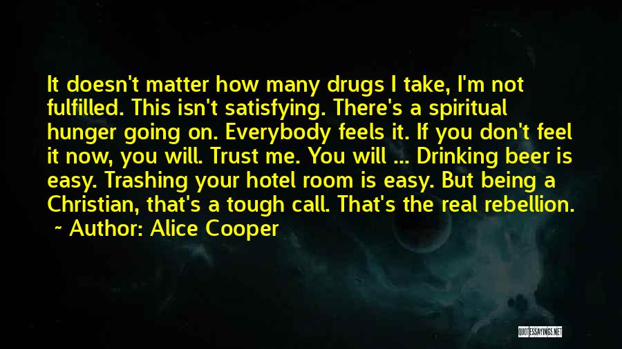 Alice Cooper Quotes: It Doesn't Matter How Many Drugs I Take, I'm Not Fulfilled. This Isn't Satisfying. There's A Spiritual Hunger Going On.