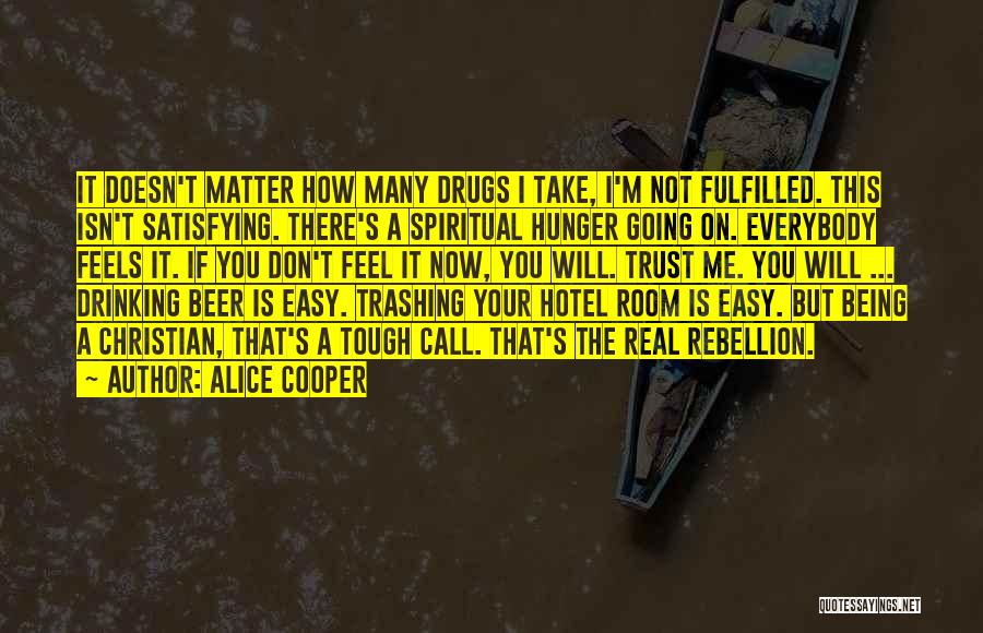 Alice Cooper Quotes: It Doesn't Matter How Many Drugs I Take, I'm Not Fulfilled. This Isn't Satisfying. There's A Spiritual Hunger Going On.