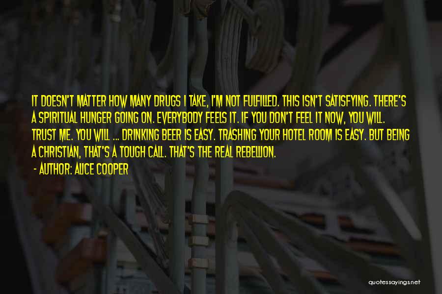 Alice Cooper Quotes: It Doesn't Matter How Many Drugs I Take, I'm Not Fulfilled. This Isn't Satisfying. There's A Spiritual Hunger Going On.