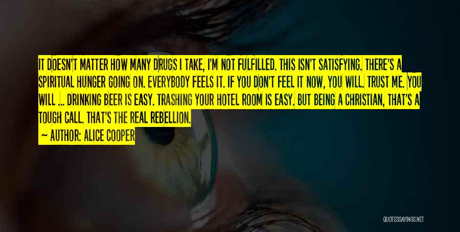 Alice Cooper Quotes: It Doesn't Matter How Many Drugs I Take, I'm Not Fulfilled. This Isn't Satisfying. There's A Spiritual Hunger Going On.