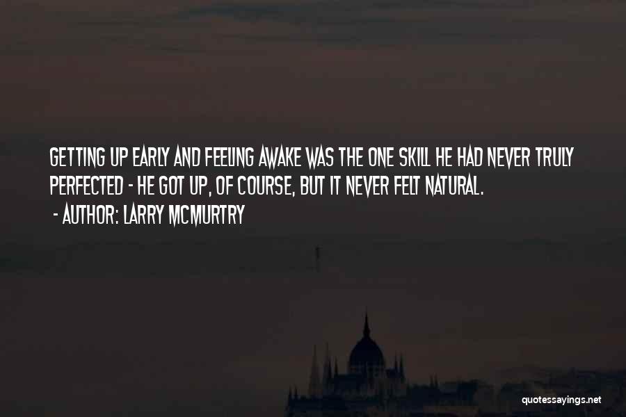 Larry McMurtry Quotes: Getting Up Early And Feeling Awake Was The One Skill He Had Never Truly Perfected - He Got Up, Of