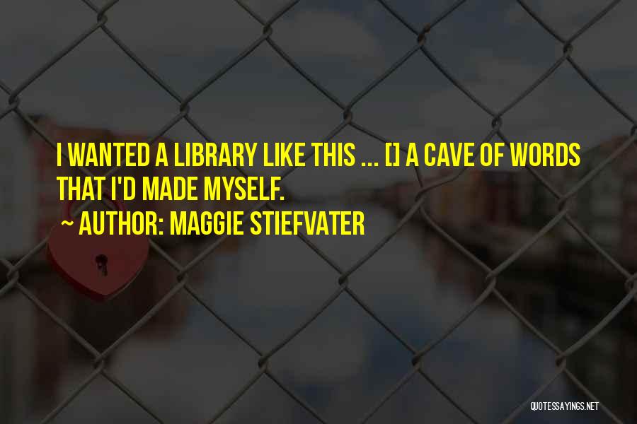 Maggie Stiefvater Quotes: I Wanted A Library Like This ... [] A Cave Of Words That I'd Made Myself.