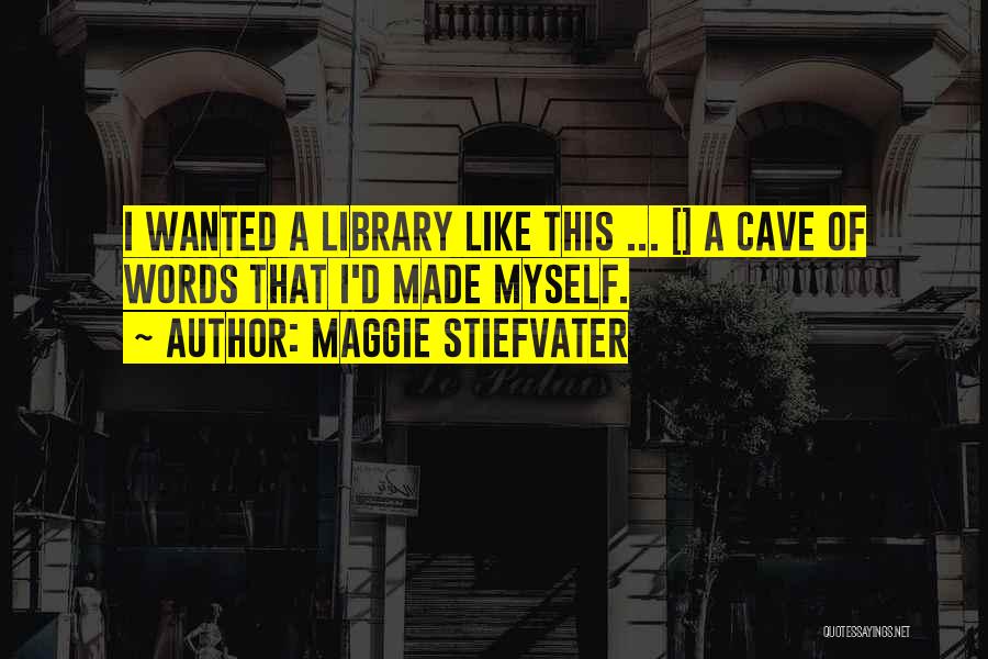 Maggie Stiefvater Quotes: I Wanted A Library Like This ... [] A Cave Of Words That I'd Made Myself.