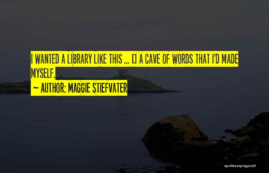 Maggie Stiefvater Quotes: I Wanted A Library Like This ... [] A Cave Of Words That I'd Made Myself.