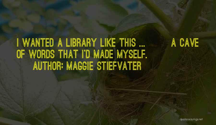 Maggie Stiefvater Quotes: I Wanted A Library Like This ... [] A Cave Of Words That I'd Made Myself.