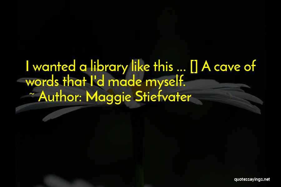 Maggie Stiefvater Quotes: I Wanted A Library Like This ... [] A Cave Of Words That I'd Made Myself.