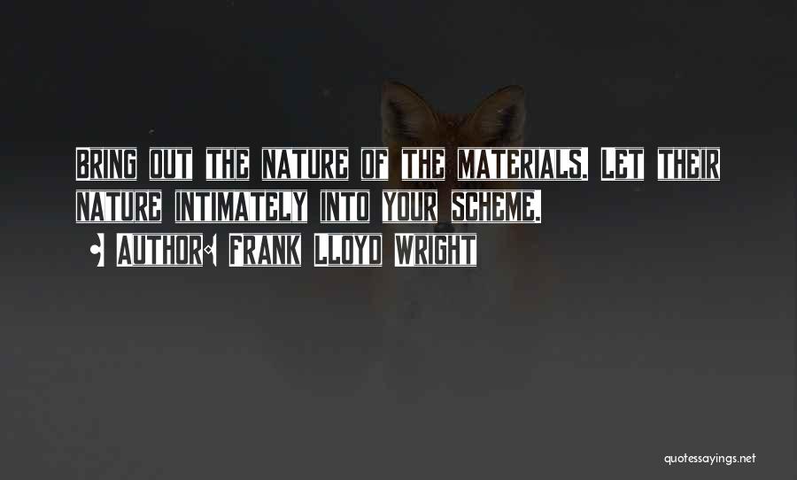 Frank Lloyd Wright Quotes: Bring Out The Nature Of The Materials. Let Their Nature Intimately Into Your Scheme.