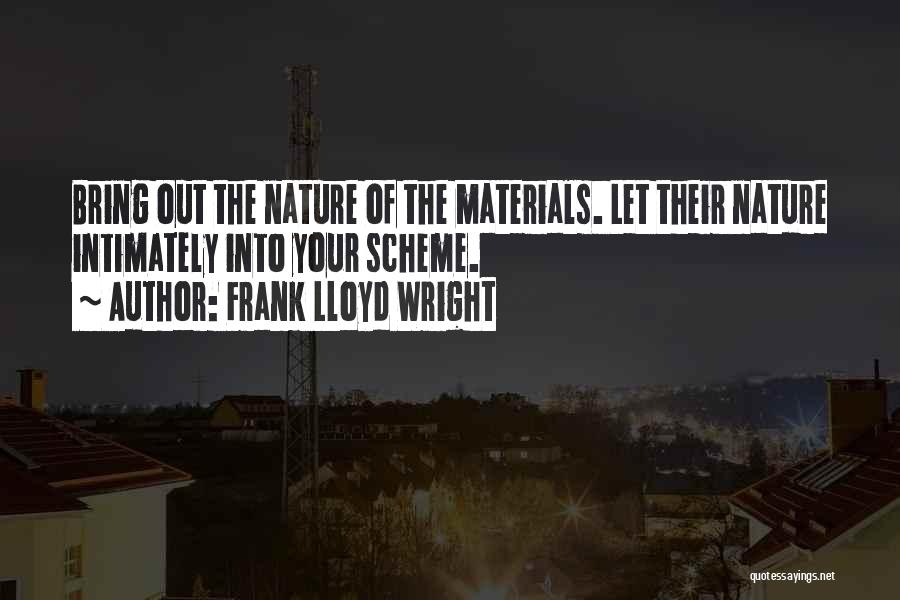 Frank Lloyd Wright Quotes: Bring Out The Nature Of The Materials. Let Their Nature Intimately Into Your Scheme.