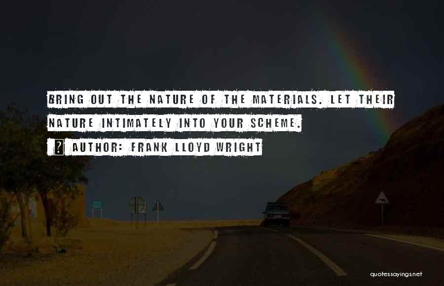 Frank Lloyd Wright Quotes: Bring Out The Nature Of The Materials. Let Their Nature Intimately Into Your Scheme.