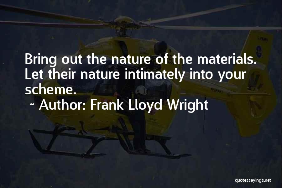 Frank Lloyd Wright Quotes: Bring Out The Nature Of The Materials. Let Their Nature Intimately Into Your Scheme.