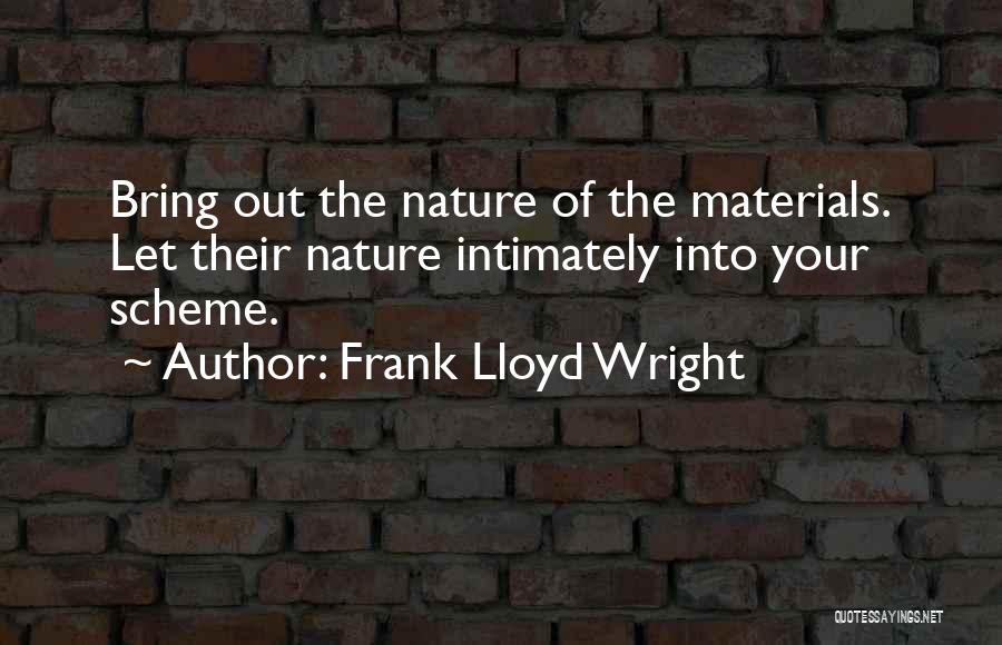 Frank Lloyd Wright Quotes: Bring Out The Nature Of The Materials. Let Their Nature Intimately Into Your Scheme.