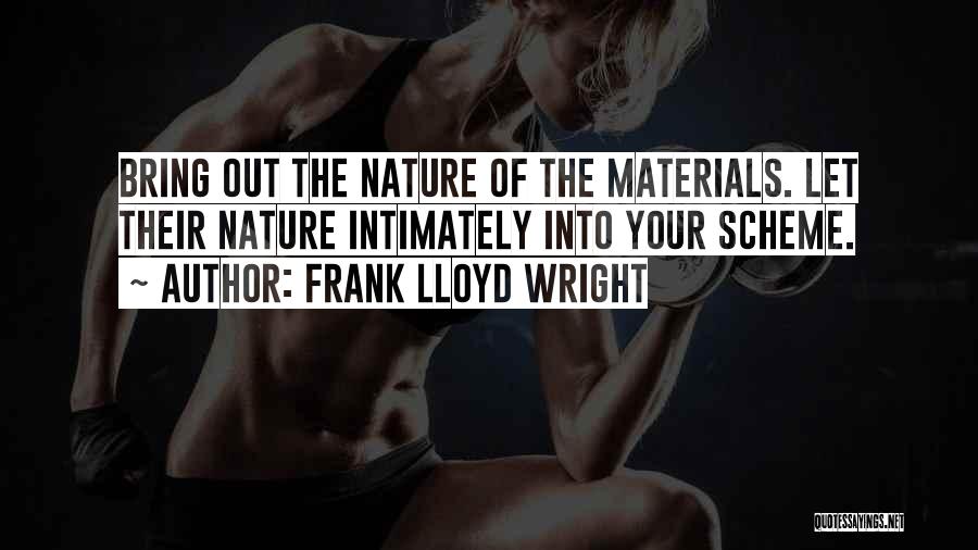 Frank Lloyd Wright Quotes: Bring Out The Nature Of The Materials. Let Their Nature Intimately Into Your Scheme.