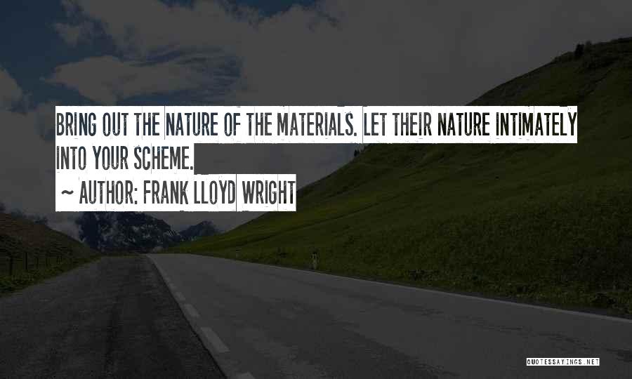 Frank Lloyd Wright Quotes: Bring Out The Nature Of The Materials. Let Their Nature Intimately Into Your Scheme.