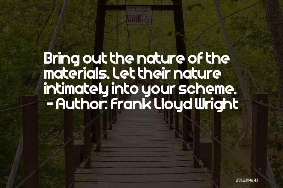 Frank Lloyd Wright Quotes: Bring Out The Nature Of The Materials. Let Their Nature Intimately Into Your Scheme.