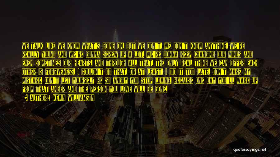 Kevin Williamson Quotes: We Talk Like We Know What's Going On, But We Don't. We Don't Know Anything. We're Really Young And We're