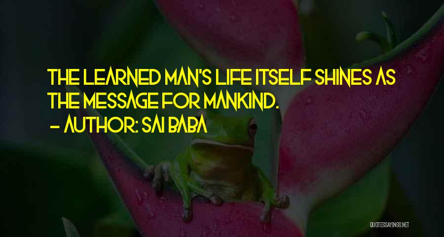 Sai Baba Quotes: The Learned Man's Life Itself Shines As The Message For Mankind.