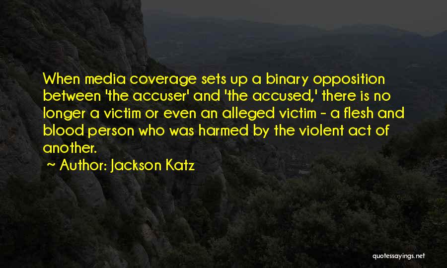 Jackson Katz Quotes: When Media Coverage Sets Up A Binary Opposition Between 'the Accuser' And 'the Accused,' There Is No Longer A Victim