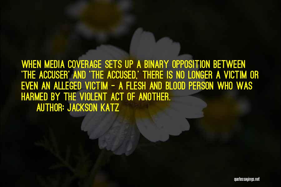 Jackson Katz Quotes: When Media Coverage Sets Up A Binary Opposition Between 'the Accuser' And 'the Accused,' There Is No Longer A Victim