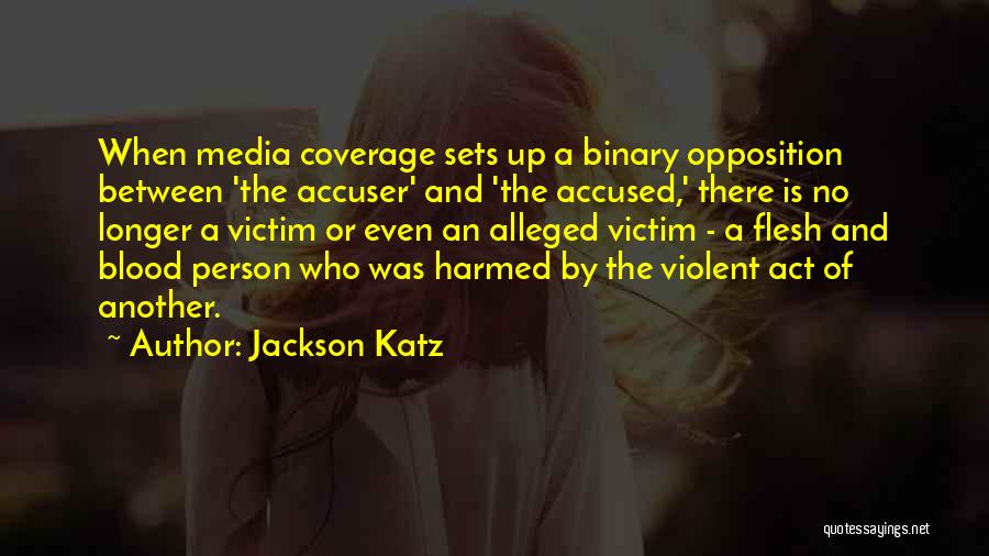 Jackson Katz Quotes: When Media Coverage Sets Up A Binary Opposition Between 'the Accuser' And 'the Accused,' There Is No Longer A Victim