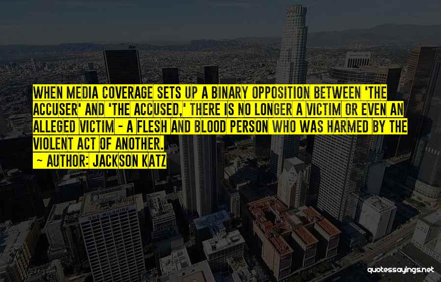 Jackson Katz Quotes: When Media Coverage Sets Up A Binary Opposition Between 'the Accuser' And 'the Accused,' There Is No Longer A Victim