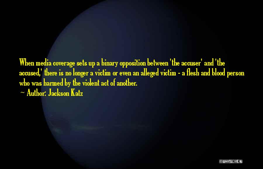 Jackson Katz Quotes: When Media Coverage Sets Up A Binary Opposition Between 'the Accuser' And 'the Accused,' There Is No Longer A Victim