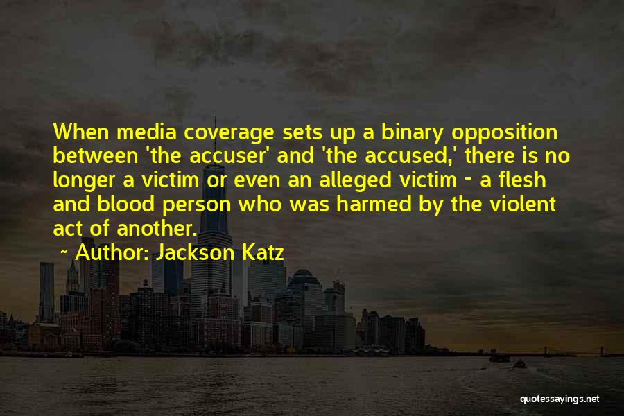 Jackson Katz Quotes: When Media Coverage Sets Up A Binary Opposition Between 'the Accuser' And 'the Accused,' There Is No Longer A Victim