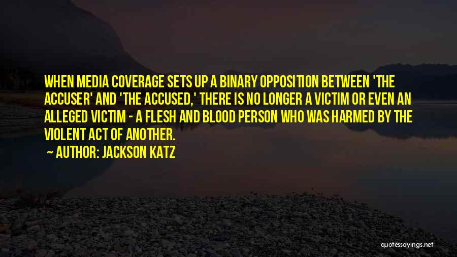 Jackson Katz Quotes: When Media Coverage Sets Up A Binary Opposition Between 'the Accuser' And 'the Accused,' There Is No Longer A Victim