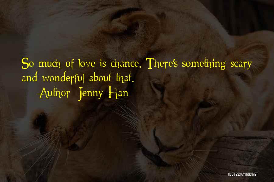 Jenny Han Quotes: So Much Of Love Is Chance. There's Something Scary And Wonderful About That.