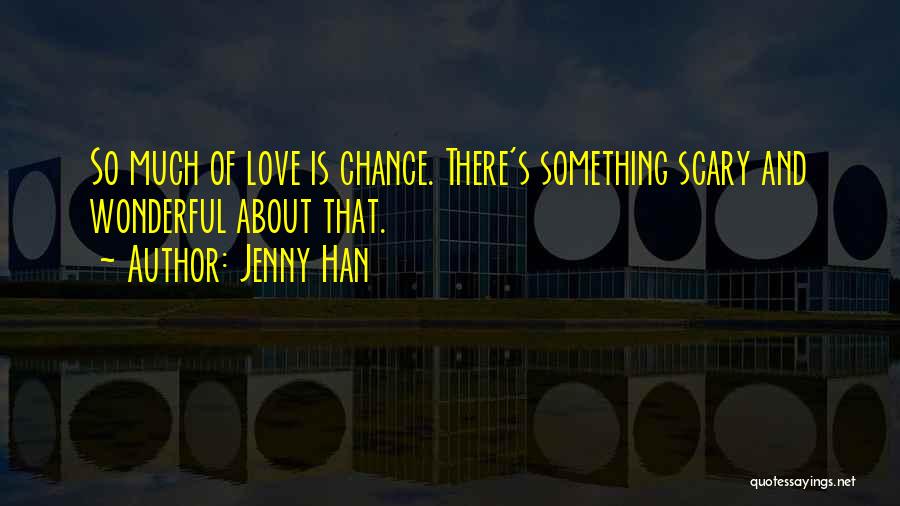 Jenny Han Quotes: So Much Of Love Is Chance. There's Something Scary And Wonderful About That.
