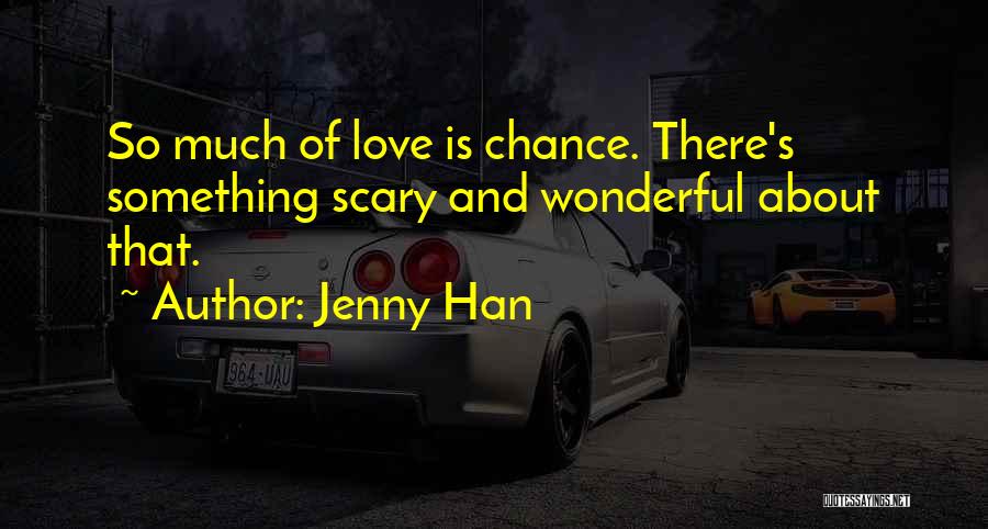 Jenny Han Quotes: So Much Of Love Is Chance. There's Something Scary And Wonderful About That.