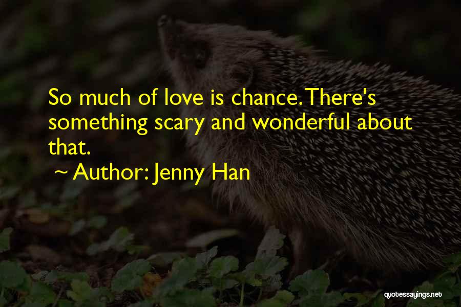 Jenny Han Quotes: So Much Of Love Is Chance. There's Something Scary And Wonderful About That.