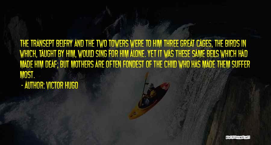 Victor Hugo Quotes: The Transept Belfry And The Two Towers Were To Him Three Great Cages, The Birds In Which, Taught By Him,