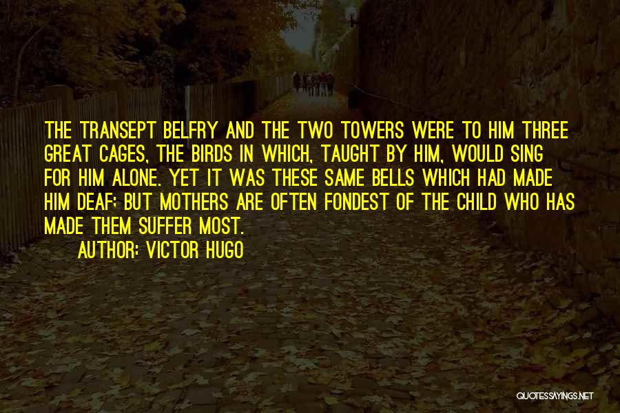 Victor Hugo Quotes: The Transept Belfry And The Two Towers Were To Him Three Great Cages, The Birds In Which, Taught By Him,