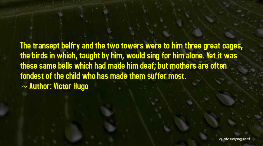 Victor Hugo Quotes: The Transept Belfry And The Two Towers Were To Him Three Great Cages, The Birds In Which, Taught By Him,