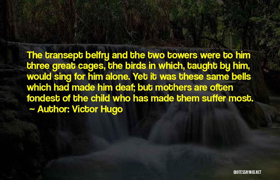 Victor Hugo Quotes: The Transept Belfry And The Two Towers Were To Him Three Great Cages, The Birds In Which, Taught By Him,