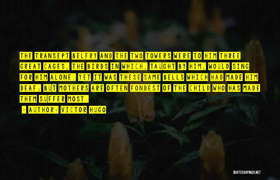 Victor Hugo Quotes: The Transept Belfry And The Two Towers Were To Him Three Great Cages, The Birds In Which, Taught By Him,