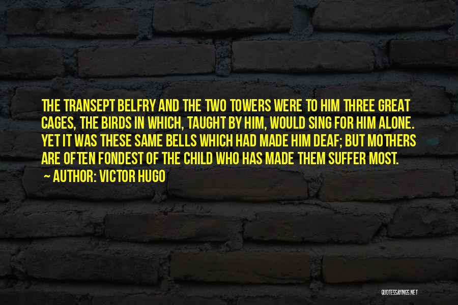 Victor Hugo Quotes: The Transept Belfry And The Two Towers Were To Him Three Great Cages, The Birds In Which, Taught By Him,