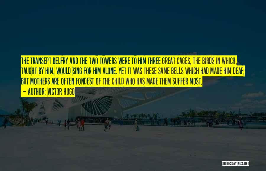 Victor Hugo Quotes: The Transept Belfry And The Two Towers Were To Him Three Great Cages, The Birds In Which, Taught By Him,